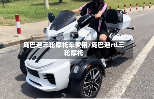庞巴迪三轮摩托车费用/庞巴迪rtl三轮摩托