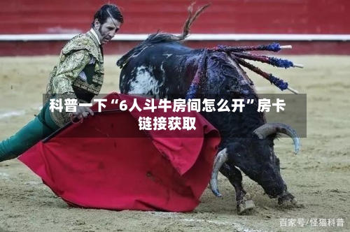 科普一下“6人斗牛房间怎么开”房卡链接获取-第2张图片