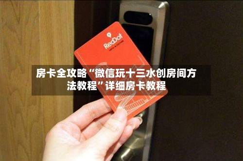 房卡全攻略“微信玩十三水创房间方法教程”详细房卡教程-第3张图片