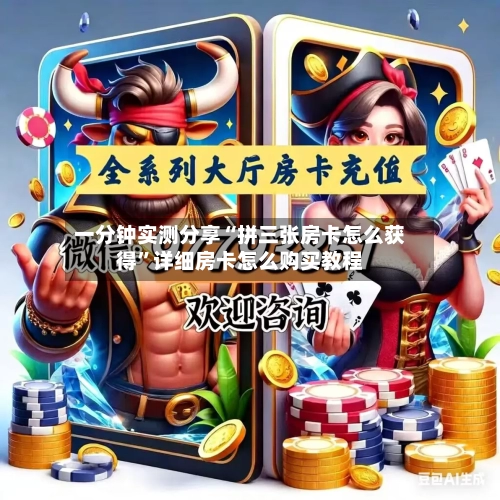 一分钟实测分享“拼三张房卡怎么获得”详细房卡怎么购买教程