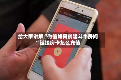 给大家讲解“微信如何创建斗牛房间”链接房卡怎么充值
