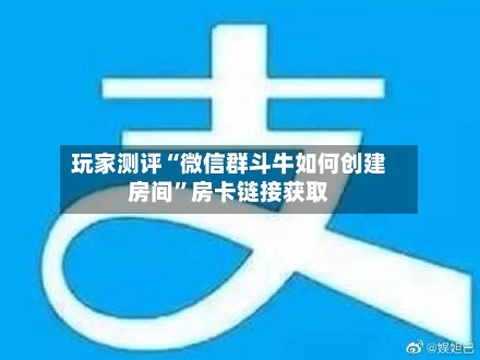 玩家测评“微信群斗牛如何创建房间”房卡链接获取-第3张图片