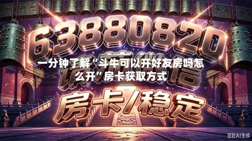 一分钟了解“斗牛可以开好友房吗怎么开”房卡获取方式-第2张图片
