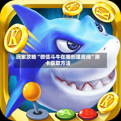 玩家攻略“微信斗牛在哪创建房间”房卡获取方法