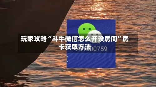 玩家攻略“斗牛微信怎么开设房间”房卡获取方法