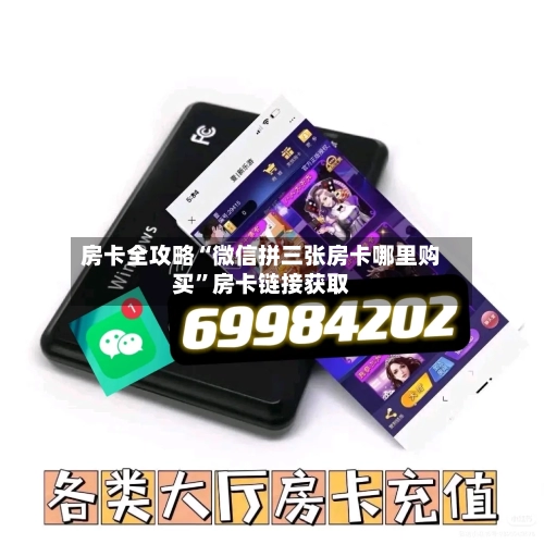 房卡全攻略“微信拼三张房卡哪里购买”房卡链接获取-第3张图片