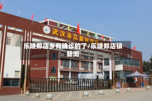 乐陵郑店乡有确诊的了/乐陵郑店镇新闻