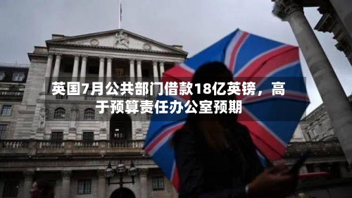 英国7月公共部门借款18亿英镑	，高于预算责任办公室预期-第2张图片