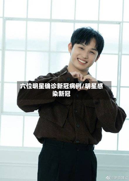 六位明星确诊新冠病例/明星感染新冠