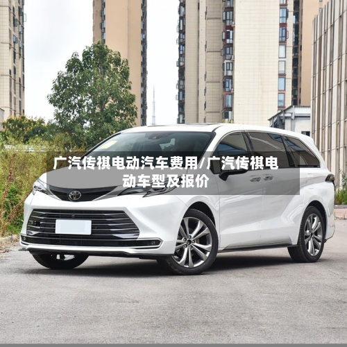 广汽传祺电动汽车费用/广汽传祺电动车型及报价