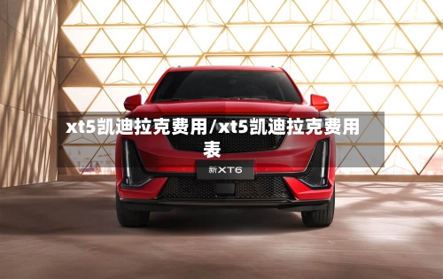 xt5凯迪拉克费用/xt5凯迪拉克费用表