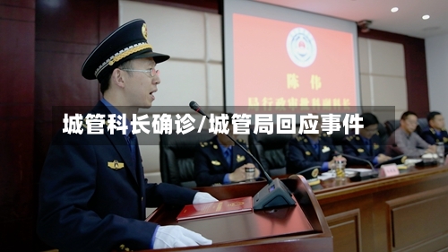 城管科长确诊/城管局回应事件
