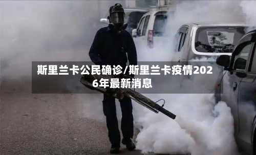 斯里兰卡公民确诊/斯里兰卡疫情2026年最新消息-第2张图片