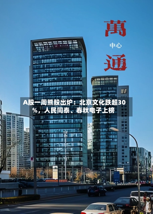 A股一周熊股出炉：北京文化跌超30%，人民同泰、春秋电子上榜