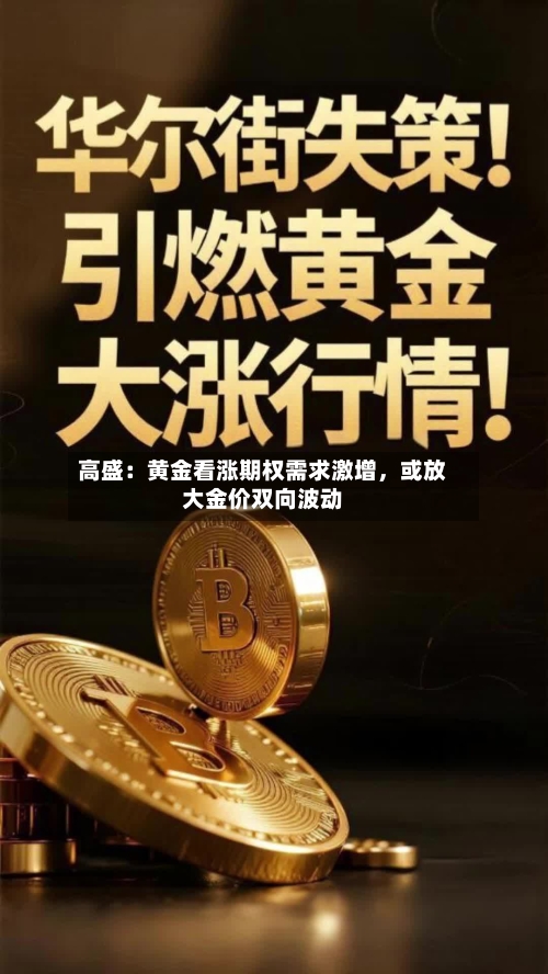 高盛：黄金看涨期权需求激增，或放大金价双向波动