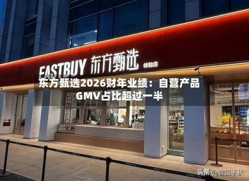 东方甄选2026财年业绩：自营产品GMV占比超过一半-第3张图片