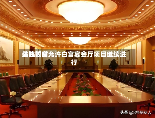 美比较高法院暂时允许白宫宴会厅项目继续进行-第2张图片
