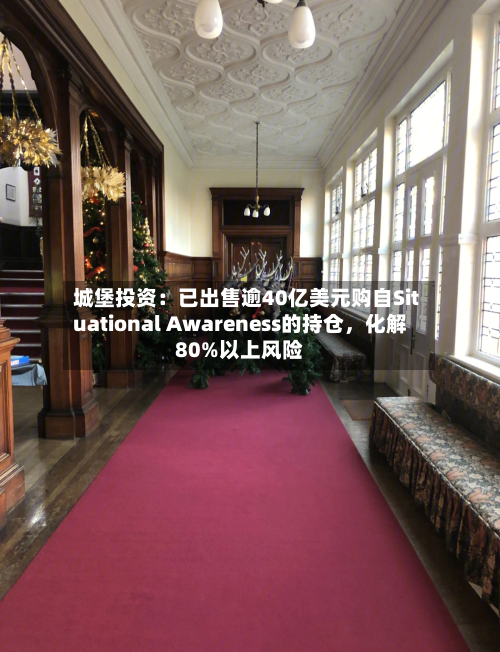 城堡投资：已出售逾40亿美元购自Situational Awareness的持仓，化解80%以上风险