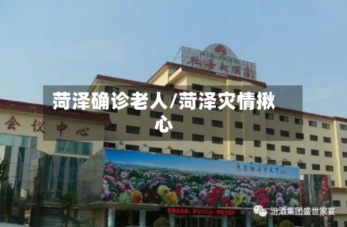 菏泽确诊老人/菏泽灾情揪心-第2张图片