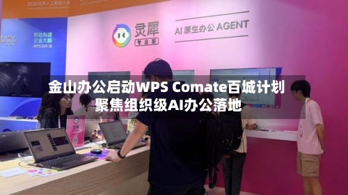 金山办公启动WPS Comate百城计划 聚焦组织级AI办公落地