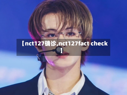 【nct127确诊,nct127fact check】-第3张图片