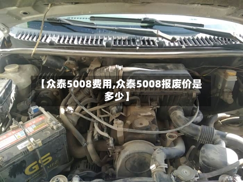 【众泰5008费用,众泰5008报废价是多少】-第3张图片