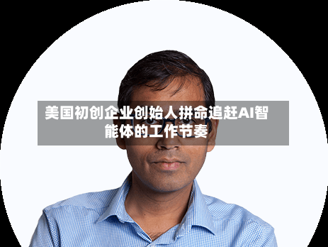 美国初创企业创始人拼命追赶AI智能体的工作节奏