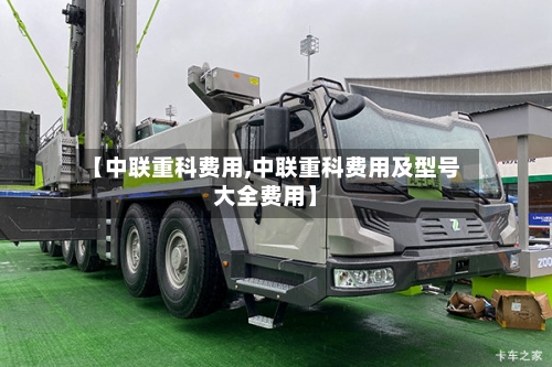【中联重科费用,中联重科费用及型号大全费用】