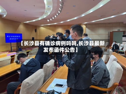 【长沙县有确诊病例吗吗,长沙县最新发布函件公告】-第3张图片