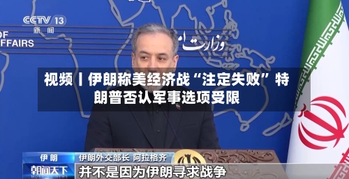 视频丨伊朗称美经济战“注定失败” 特朗普否认军事选项受限