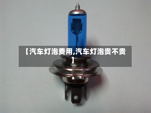 【汽车灯泡费用,汽车灯泡贵不贵】