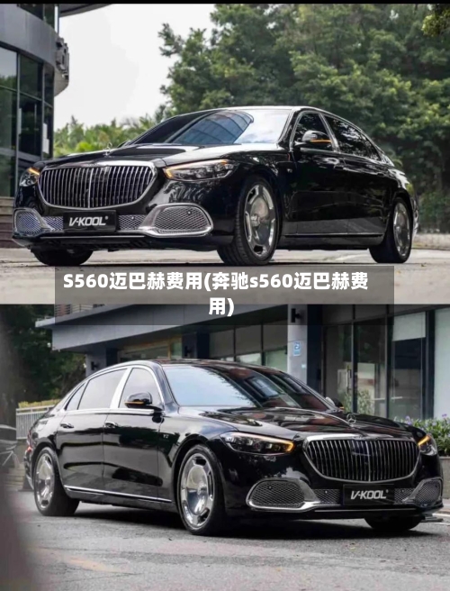 S560迈巴赫费用(奔驰s560迈巴赫费用)-第2张图片