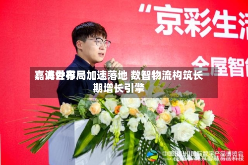 嘉诚世界：海外布局加速落地 数智物流构筑长期增长引擎