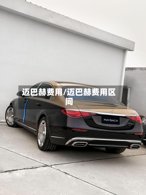 迈巴赫费用/迈巴赫费用区间-第2张图片