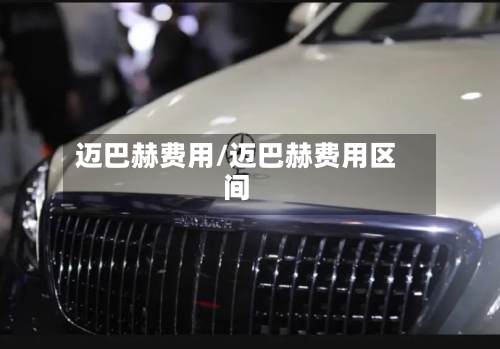 迈巴赫费用/迈巴赫费用区间