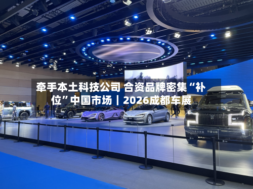 牵手本土科技公司 合资品牌密集“补位”中国市场｜2026成都车展-第2张图片