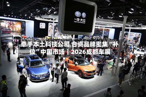 牵手本土科技公司 合资品牌密集“补位”中国市场｜2026成都车展-第3张图片