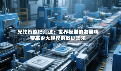 光轮智能杨海波：世界模型的发展将带来更大规模的数据需求