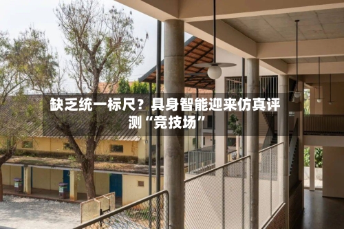 缺乏统一标尺？具身智能迎来仿真评测“竞技场”-第3张图片