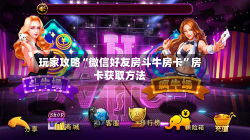 玩家攻略“微信好友房斗牛房卡”房卡获取方法-第3张图片