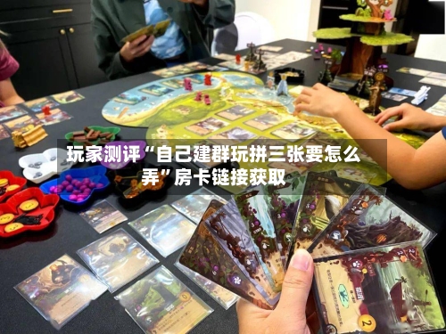玩家测评“自己建群玩拼三张要怎么弄	”房卡链接获取-第2张图片