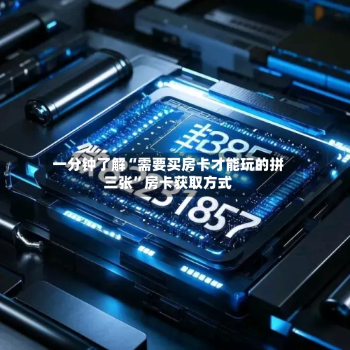 一分钟了解“需要买房卡才能玩的拼三张”房卡获取方式-第2张图片