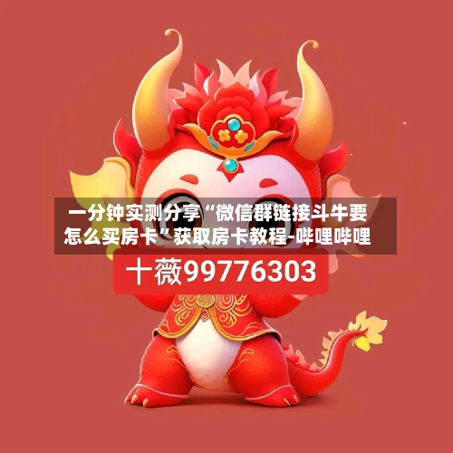 一分钟实测分享“微信群链接斗牛要怎么买房卡	”获取房卡教程-哔哩哔哩-第3张图片