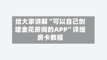 给大家讲解“可以自己创建金花房间的APP”详细房卡教程-第2张图片