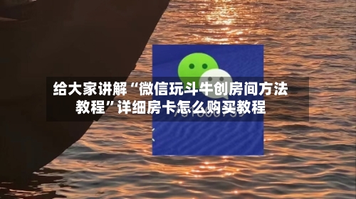 给大家讲解“微信玩斗牛创房间方法教程	”详细房卡怎么购买教程-第3张图片