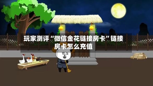 玩家测评“微信金花链接房卡”链接房卡怎么充值-第3张图片
