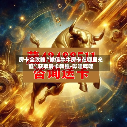 房卡全攻略“微信牛牛房卡在哪里充值”获取房卡教程-哔哩哔哩