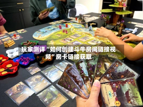 玩家测评“如何创建斗牛房间链接视频”房卡链接获取