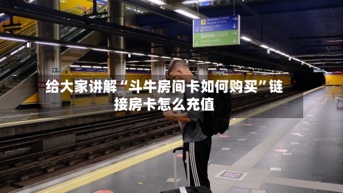 给大家讲解“斗牛房间卡如何购买”链接房卡怎么充值-第3张图片