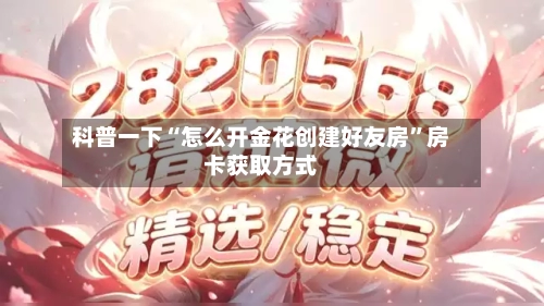 科普一下“怎么开金花创建好友房”房卡获取方式-第3张图片